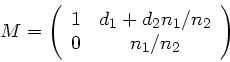 \begin{displaymath}
M = \left( \begin{array}{cc} 1 & d_{1}+ d_{2} n_{1}/n_{2}
\\ 0 & n_{1}/n_{2} \end{array} \right)
\end{displaymath}