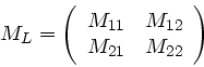 \begin{displaymath}
M_{L} = \left( \begin{array}{cc} M_{11} & M_{12} \\ M_{21} & M_{22}
\end{array} \right)
\end{displaymath}