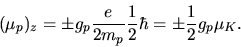 \begin{displaymath}
(\mu_{p})_{z} = \pm g_{p} \frac{e}{2 m_{p}} \frac{1}{2} \hbar = \pm \frac{1}{2} g_{p} \mu_{K}.
\end{displaymath}