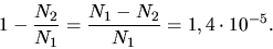 \begin{displaymath}
1 - \frac{N_{2}}{N_{1}} = \frac{N_{1} - N_{2}}{N_{1}} = 1,4 \cdot 10^{-5}.
\end{displaymath}