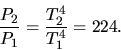 \begin{displaymath}
\frac{P_{2}}{P_{1}} = \frac{T_{2}^{4}}{T_{1}^{4}} = 224.
\end{displaymath}