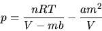 \begin{displaymath}
p = \frac{n R T}{V - mb} - \frac{a m^{2}}{V}
\end{displaymath}