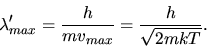 \begin{displaymath}
\lambda_{max}' = \frac{h}{m v_{max}} = \frac{h}{\sqrt{2 m k T}}.
\end{displaymath}
