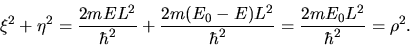 \begin{displaymath}
\xi^{2} + \eta^{2} = \frac{2mE L^{2}}{\hbar^{2}} + \frac{2m(...
...{2}}{\hbar^{2}}
= \frac{2mE_{0} L^{2}}{\hbar^{2}} = \rho^{2}.
\end{displaymath}
