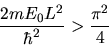 \begin{displaymath}
\frac{2m E_{0} L^{2}}{\hbar^{2}} > \frac{\pi^{2}}{4}
\end{displaymath}