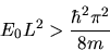 \begin{displaymath}
E_{0} L^{2} > \frac{\hbar^{2} \pi^{2}}{8 m}
\end{displaymath}