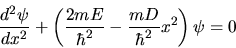 \begin{displaymath}
\frac{d^{2}\psi}{dx^{2}} + \left( \frac{2mE}{\hbar^{2}} - \frac{mD}{\hbar^{2}} x^{2} \right) \psi = 0
\end{displaymath}