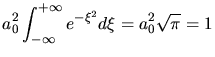 $\displaystyle a_{0}^{2} \int_{-\infty}^{+\infty} e^{-\xi^{2}} d\xi = a_{0}^{2} \sqrt{\pi} = 1$