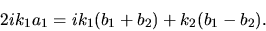 \begin{displaymath}
2 i k_{1} a_{1} = i k_{1}(b_{1}+b_{2}) + k_{2} (b_{1} - b_{2}).
\end{displaymath}