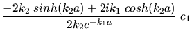 $\displaystyle \frac{- 2 k_{2} \; sinh(k_{2} a) + 2i k_{1} \; cosh(k_{2} a)}
{2 k_{2} e^{-k_{1} a}} \; c_{1}$