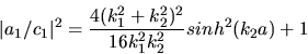 \begin{displaymath}
\vert a_{1}/c_{1}\vert^{2} = \frac{4 (k_{1}^{2} + k_{2}^{2})^{2}}{16 k_{1}^{2}k_{2}^{2}} sinh^{2}(k_{2} a) + 1
\end{displaymath}