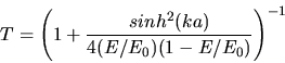 \begin{displaymath}
T = \left( 1 + \frac{sinh^{2}(k a)}{4 (E/E_{0}) (1 - E/E_{0})} \right)^{-1}
\end{displaymath}