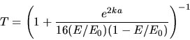 \begin{displaymath}
T = \left( 1 + \frac{e^{2 k a}}{16(E/E_{0})(1 - E/E_{0})} \right)^{-1}
\end{displaymath}