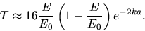 \begin{displaymath}
T \approx 16 \frac{E}{E_{0}} \left( 1 - \frac{E}{E_{0}} \right) e^{-2 k a}.
\end{displaymath}