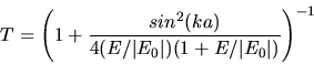 \begin{displaymath}
T = \left( 1 + \frac{sin^{2}(k a)}{4 (E/\vert E_{0}\vert) (1 + E/\vert E_{0}\vert)} \right)^{-1}
\end{displaymath}