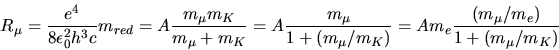 \begin{displaymath}
R_{\mu} = \frac{e^{4}}{8 \epsilon_{0}^{2}h^{3}c} m_{red} = A...
.../m_{K})} = A m_{e} \frac{(m_{\mu}/m_{e})}{1 + (m_{\mu}/m_{K})}
\end{displaymath}
