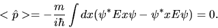 \begin{displaymath}
<\hat{p}> = - \frac{m}{i \hbar} \int dx (\psi^{\ast} E x \psi - \psi^{\ast} x E \psi) = 0.
\end{displaymath}