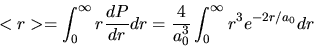 \begin{displaymath}
<r> = \int_{0}^{\infty} r \frac{dP}{dr} dr = \frac{4}{a_{0}^{3}}\int_{0}^{\infty}
r^{3} e^{-2r/a_{0}} dr
\end{displaymath}