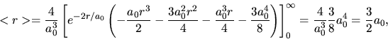 \begin{displaymath}
<r> = \frac{4}{a_{0}^{3}} \left[ e^{-2r/a_{0}} \left( -\frac...
...frac{4}{a_{0}^{3}} \frac{3}{8} a_{0}^{4} = \frac{3}{2} a_{0},
\end{displaymath}