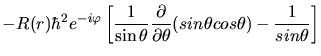 $\displaystyle - R(r) \hbar^{2} e^{-i\varphi} \left[ \frac{1}{\sin\theta} \frac{\partial}{\partial\theta}
(sin\theta cos\theta) - \frac{1}{sin\theta} \right]$