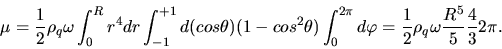 \begin{displaymath}
\mu = \frac{1}{2} \rho_{q} \omega \int_{0}^{R} r^{4} dr \int...
...\frac{1}{2} \rho_{q} \omega \frac{R^{5}}{5} \frac{4}{3} 2 \pi.
\end{displaymath}