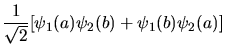 $\displaystyle \frac{1}{\sqrt{2}} [\psi_{1}(a) \psi_{2}(b) + \psi_{1}(b) \psi_{2}(a)]$