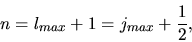 \begin{displaymath}
n = l_{max}+1 = j_{max} + \frac{1}{2},
\end{displaymath}