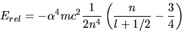 \begin{displaymath}
E_{rel} = - \alpha^{4} m c^{2} \frac{1}{2 n^{4}} \left( \frac{n}{l+1/2} - \frac{3}{4} \right)
\end{displaymath}