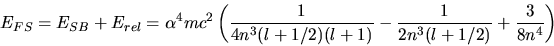 \begin{displaymath}
E_{FS} = E_{SB}+E_{rel} = \alpha^{4} m c^{2} \left( \frac{1}...
...)(l+1)} - \frac{1}{2 n^{3}(l+1/2)}
+ \frac{3}{8 n^{4}} \right)
\end{displaymath}