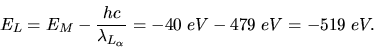 \begin{displaymath}
E_{L} = E_{M} - \frac{hc}{\lambda_{L_{\alpha}}} = -40 \; eV - 479 \; eV = - 519 \; eV.
\end{displaymath}