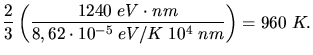 $\displaystyle \frac{2}{3} \left( \frac{1240 \; eV \cdot nm}{8,62 \cdot 10^{-5} \; eV/K \; 10^{4} \; nm}
\right) = 960 \; K.$