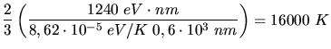 $\displaystyle \frac{2}{3} \left( \frac{1240 \; eV \cdot nm}{8,62 \cdot 10^{-5} \; eV/K \; 0,6 \cdot 10^{3} \; nm}
\right) = 16000 \; K$