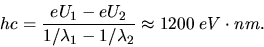 \begin{displaymath}
hc = \frac{e U_{1}-e U_{2}}{1/\lambda_{1} - 1/\lambda_{2}} \approx 1200 \; eV \cdot nm.
\end{displaymath}