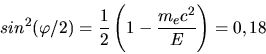 \begin{displaymath}
sin^{2}(\varphi/2) = \frac{1}{2} \left( 1 - \frac{m_{e}c^{2}}{E} \right) = 0,18
\end{displaymath}