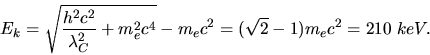 \begin{displaymath}
E_{k} = \sqrt{\frac{h^{2}c^{2}}{\lambda_{C}^{2}} + m_{e}^{2}c^{4}} - m_{e}c^{2}
= (\sqrt{2} - 1) m_{e} c^{2} = 210 \; keV.
\end{displaymath}
