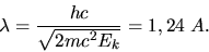 \begin{displaymath}
\lambda = \frac{hc}{\sqrt{2 m c^{2} E_{k}}} = 1,24 \; A.
\end{displaymath}