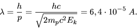 \begin{displaymath}
\lambda = \frac{h}{p} = \frac{hc}{\sqrt{2 m_{p} c^{2} E_{k}}} = 6,4 \cdot 10^{-5} \; A.
\end{displaymath}