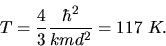 \begin{displaymath}
T = \frac{4}{3} \frac{\hbar^{2}}{k m d^{2}} = 117 \; K.
\end{displaymath}