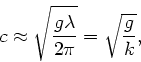 \begin{displaymath}
c \approx \sqrt{ \frac{g \lambda}{2\pi}} = \sqrt{ \frac{g}{k}},
\end{displaymath}