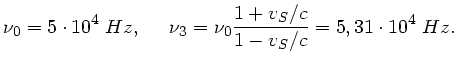 $\displaystyle \nu_{0} = 5 \cdot 10^{4} \; Hz, \; \; \; \; \;
\nu_{3} = \nu_{0} \frac{1+v_{S}/c}{1-v_{S}/c} = 5,31 \cdot 10^{4} \; Hz.$
