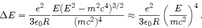 \begin{displaymath}
\Delta E = \frac{e^{2}}{3 \epsilon_{0}R}\frac{E(E^{2}-m^{2}...
...{e^{2}}{3 \epsilon_{0}R} \left( \frac{E}{mc^{2}} \right)^{4}.
\end{displaymath}