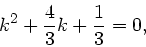 \begin{displaymath}
k^{2} + \frac{4}{3}k + \frac{1}{3} = 0,
\end{displaymath}