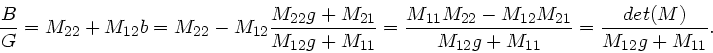 \begin{displaymath}
\frac{B}{G} = M_{22} + M_{12} b = M_{22} - M_{12} \frac{M_{2...
...2}M_{21}}{M_{12}g + M_{11}}
= \frac{det(M)}{M_{12}g + M_{11}}.
\end{displaymath}