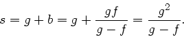 \begin{displaymath}
s = g+b = g + \frac{gf}{g-f} = \frac{g^{2}}{g-f}.
\end{displaymath}