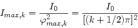\begin{displaymath}
I_{max,k} = \frac{I_{0}}{\varphi^{2}_{max,k}} = \frac{I_{0}}
{[(k+1/2)\pi]^{2}}
\end{displaymath}