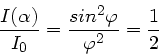 \begin{displaymath}
\frac{I(\alpha)}{I_{0}} = \frac{sin^{2}\varphi}{\varphi^{2}} = \frac{1}{2}
\end{displaymath}