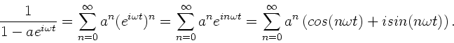 \begin{displaymath}
\frac{1}{1-a e^{i\omega t}} = \sum_{n=0}^{\infty} a^{n} (e^{...
...nfty}
a^{n} \left( cos(n\omega t) + i sin(n \omega t) \right).
\end{displaymath}