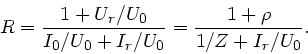 \begin{displaymath}
R = \frac{1 + U_{r}/U_{0}}{I_{0}/U_{0} + I_{r}/U_{0}} = \frac{1 + \rho}
{1/Z + I_{r}/U_{0}}.
\end{displaymath}
