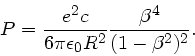 \begin{displaymath}
P = \frac{e^{2}c}{6 \pi \epsilon_{0} R^{2}} \frac{\beta^{4}}{(1-\beta^{2})^{2}}.
\end{displaymath}