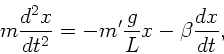 \begin{displaymath}
m \frac{d^{2}x}{dt^{2}} = - m' \frac{g}{L} x - \beta \frac{dx}{dt},
\end{displaymath}